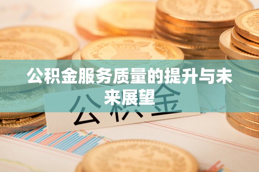 抚顺公积金服务质量的提升与未来展望