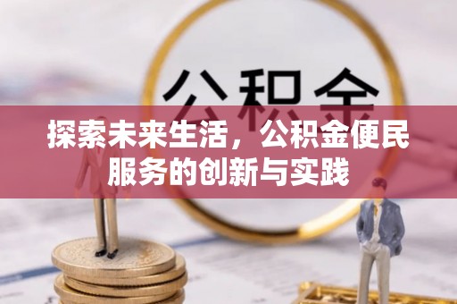 抚顺探索未来生活，公积金便民服务的创新与实践