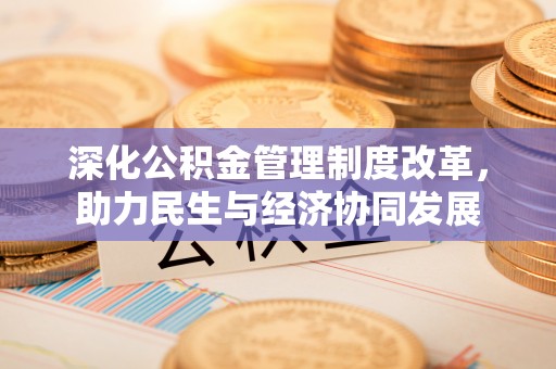 抚顺深化公积金管理制度改革，助力民生与经济协同发展