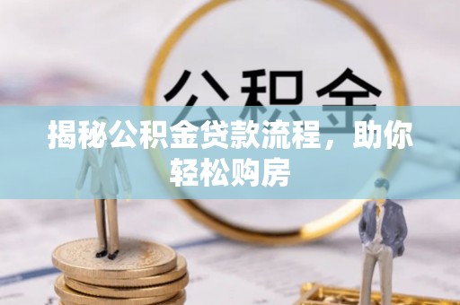 抚顺揭秘公积金贷款流程，助你轻松购房