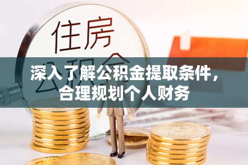 抚顺深入了解公积金提取条件，合理规划个人财务