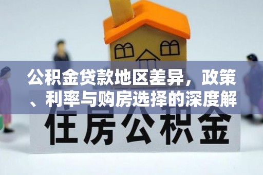抚顺公积金贷款地区差异，政策、利率与购房选择的深度解析