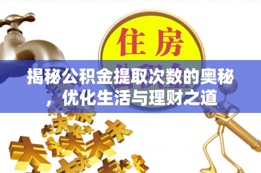 抚顺揭秘公积金提取次数的奥秘，优化生活与理财之道