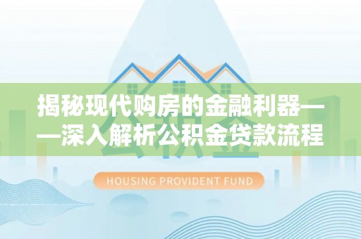 抚顺揭秘现代购房的金融利器——深入解析公积金贷款流程