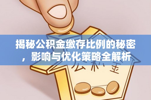 抚顺揭秘公积金缴存比例的秘密，影响与优化策略全解析