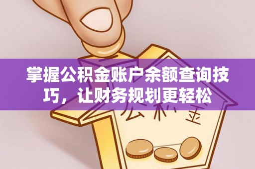 抚顺掌握公积金账户余额查询技巧，让财务规划更轻松
