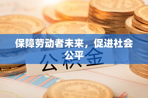 抚顺保障劳动者未来，促进社会公平