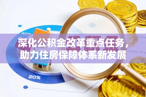 抚顺深化公积金改革重点任务，助力住房保障体系新发展