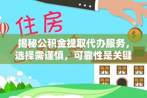 抚顺揭秘公积金提取代办服务，选择需谨慎，可靠性是关键