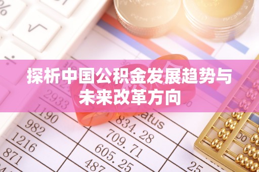 抚顺探析中国公积金发展趋势与未来改革方向