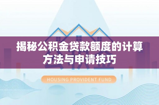 抚顺揭秘公积金贷款额度的计算方法与申请技巧