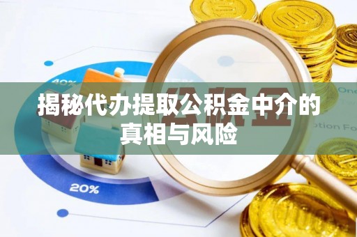 抚顺揭秘代办提取公积金中介的真相与风险