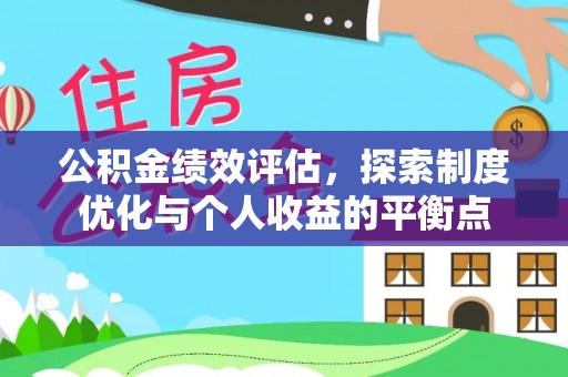 抚顺公积金绩效评估，探索制度优化与个人收益的平衡点