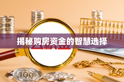 抚顺揭秘购房资金的智慧选择