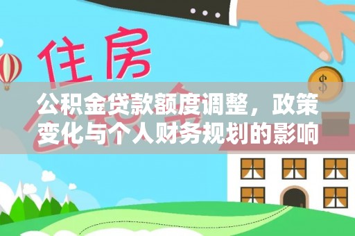 抚顺公积金贷款额度调整，政策变化与个人财务规划的影响分析