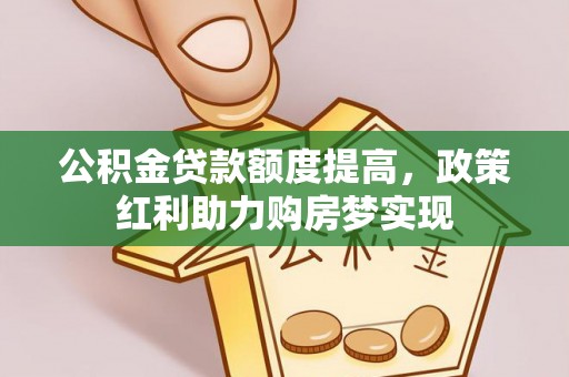 抚顺公积金贷款额度提高，政策红利助力购房梦实现