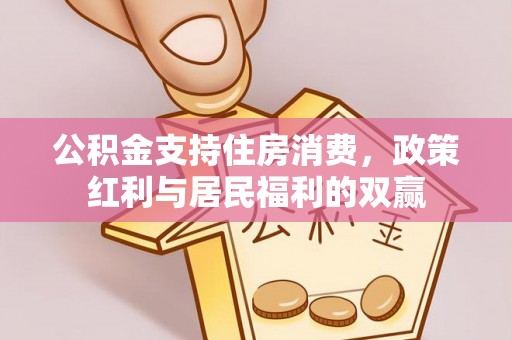 抚顺公积金支持住房消费，政策红利与居民福利的双赢