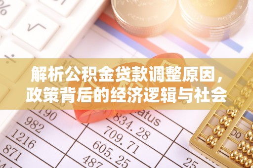 抚顺解析公积金贷款调整原因，政策背后的经济逻辑与社会影响