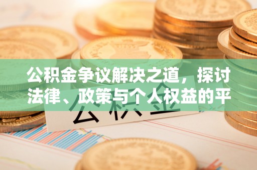 抚顺公积金争议解决之道，探讨法律、政策与个人权益的平衡