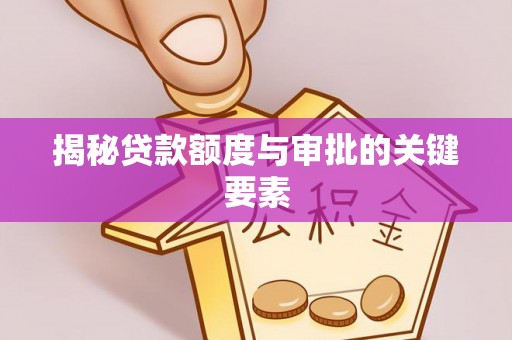 抚顺揭秘贷款额度与审批的关键要素