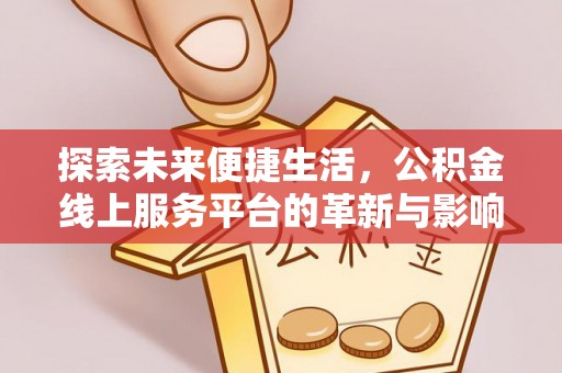抚顺探索未来便捷生活，公积金线上服务平台的革新与影响