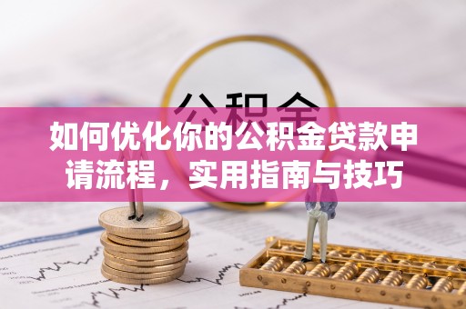 抚顺如何优化你的公积金贷款申请流程，实用指南与技巧