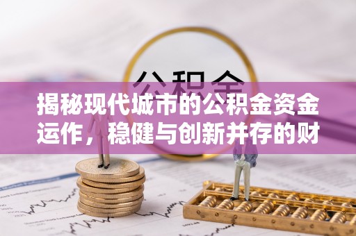 抚顺揭秘现代城市的公积金资金运作，稳健与创新并存的财富管理之道