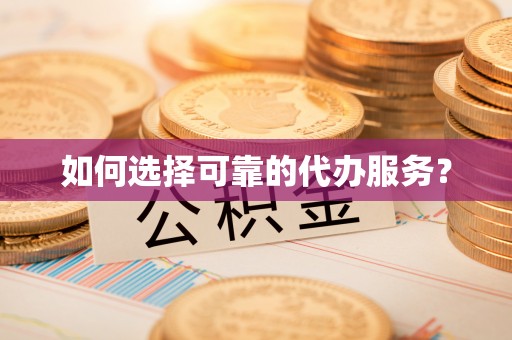 抚顺如何选择可靠的代办服务？