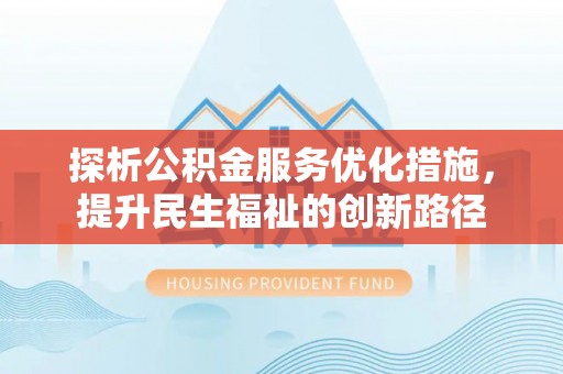 抚顺探析公积金服务优化措施，提升民生福祉的创新路径