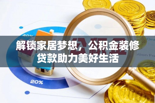 抚顺解锁家居梦想，公积金装修贷款助力美好生活
