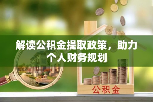抚顺解读公积金提取政策，助力个人财务规划