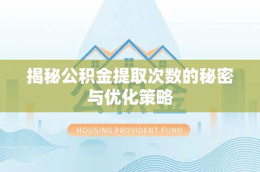 抚顺揭秘公积金提取次数的秘密与优化策略