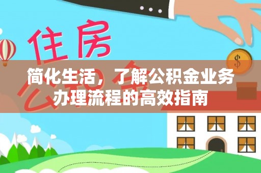 抚顺简化生活，了解公积金业务办理流程的高效指南