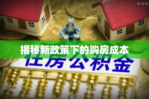 抚顺揭秘新政策下的购房成本