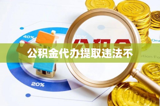 抚顺公积金代办提取违法不