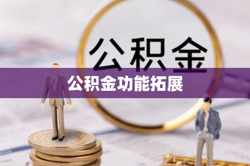 抚顺公积金功能拓展