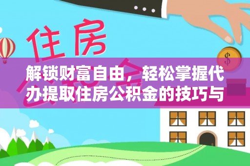 抚顺解锁财富自由，轻松掌握代办提取住房公积金的技巧与攻略