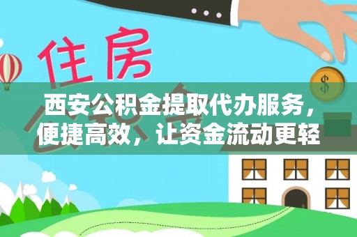 抚顺西安公积金提取代办服务，便捷高效，让资金流动更轻松
