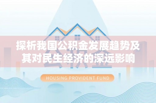 抚顺探析我国公积金发展趋势及其对民生经济的深远影响