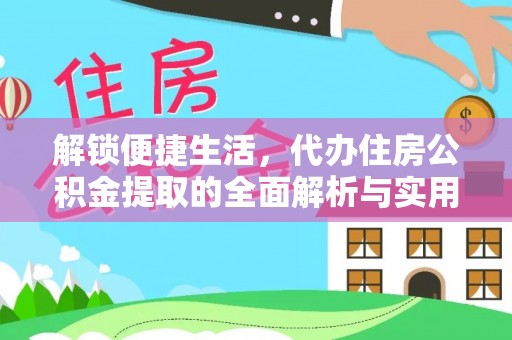 抚顺解锁便捷生活，代办住房公积金提取的全面解析与实用指南