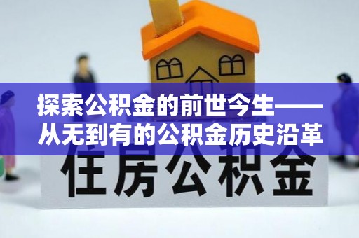 抚顺探索公积金的前世今生——从无到有的公积金历史沿革