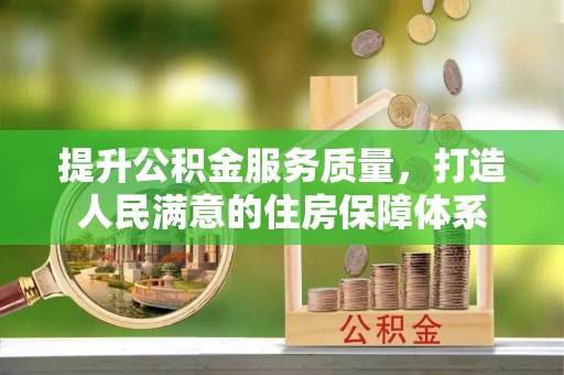 抚顺提升公积金服务质量，打造人民满意的住房保障体系