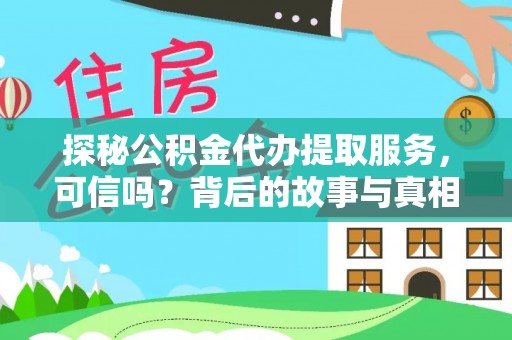 抚顺探秘公积金代办提取服务，可信吗？背后的故事与真相