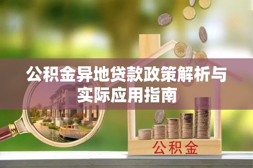 抚顺公积金异地贷款政策解析与实际应用指南
