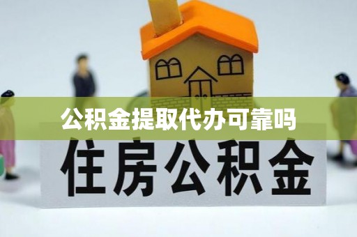 抚顺公积金提取代办可靠吗