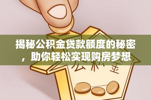抚顺揭秘公积金贷款额度的秘密，助你轻松实现购房梦想