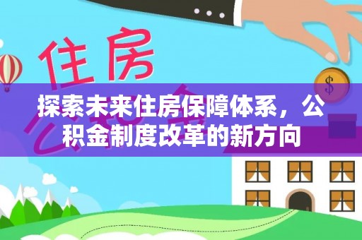 抚顺探索未来住房保障体系，公积金制度改革的新方向