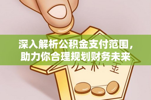抚顺深入解析公积金支付范围，助力你合理规划财务未来
