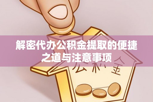 抚顺解密代办公积金提取的便捷之道与注意事项