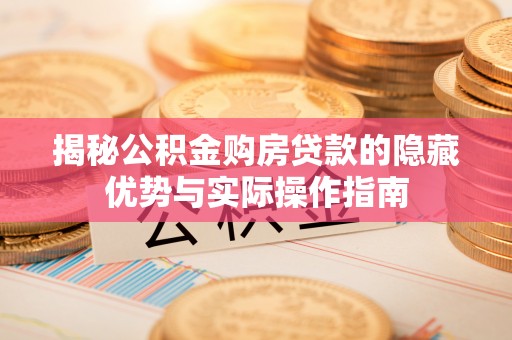 抚顺揭秘公积金购房贷款的隐藏优势与实际操作指南